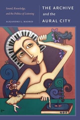 cover of The Archive and the Aural City: Sound, Knowledge, and the Politics of Listening