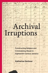 cover of Archival Irruptions: Constructing Religion and Criminalizing Obeah in Eighteenth-Century Jamaica
