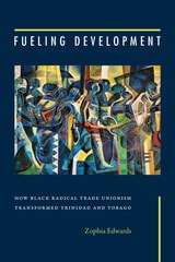 cover of Fueling Development: How Black Radical Trade Unionism Transformed Trinidad and Tobago
