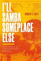 cover of I’ll Samba Someplace Else: A Spatial History of Race, Ethnicity, and Displacement in São Paulo