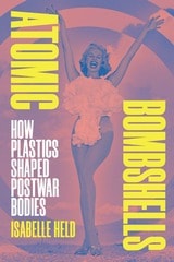 cover of Atomic Bombshells: How Plastics Shaped Postwar Bodies