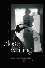 cover of Close Writing: Kathy Acker, Cookie Mueller, and Love-in-Pieces