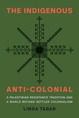 cover of The Indigenous Anti-Colonial: A Palestinian Resistance Tradition and a World Beyond Settler Colonialism