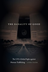 cover of The Banality of Good: The UN's Global Fight against Human Trafficking