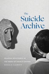 cover of The Suicide Archive: Reading Resistance in the Wake of French Empire