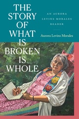 cover of The Story of What Is Broken Is Whole: An Aurora Levins Morales Reader