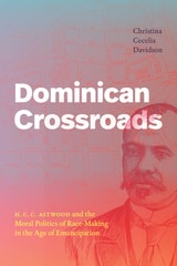 cover of Dominican Crossroads: H. C. C. Astwood and the Moral Politics of Race-Making in the Age of Emancipation