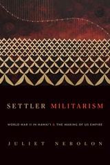 cover of Settler Militarism: World War II in Hawai'i and the Making of US Empire