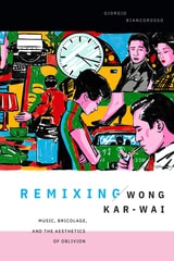 cover of Remixing Wong Kar-wai: Music, Bricolage, and the Aesthetics of Oblivion