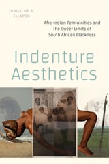 cover of Indenture Aesthetics: Afro-Indian Femininities and the Queer Limits of South African Blackness