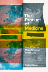 cover of The Product of Medicine: How Efficiency Made American Health Care