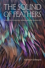 cover of The Sound of Feathers: Attentive Living in a World Beyond Ourselves