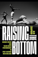 cover of Raising the Bottom: Bounce Music and Black Queer Performance in Post-Katrina New Orleans