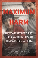 cover of Maximum Harm: The Tsarnaev Brothers, the FBI, and the Road to the Marathon Bombing