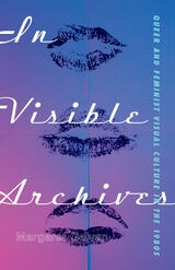 cover of In Visible Archives: Queer and Feminist Visual Culture in the 1980s