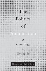 cover of The Politics of Annihilation: A Genealogy of Genocide