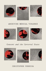 cover of Archiving Medical Violence: Consent and the Carceral State