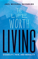 cover of The Life Worth Living: Disability, Pain, and Morality