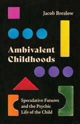 cover of Ambivalent Childhoods: Speculative Futures and the Psychic Life of the Child