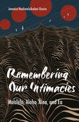 cover of Remembering Our Intimacies: Mo'olelo, Aloha 'Aina, and Ea