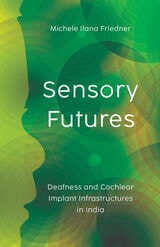 cover of Sensory Futures: Deafness and Cochlear Implant Infrastructures in India