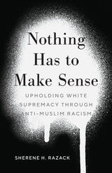 cover of Nothing Has to Make Sense: Upholding White Supremacy through Anti-Muslim Racism