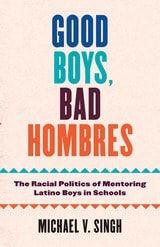 cover of Good Boys, Bad Hombres: The Racial Politics of Mentoring Latino Boys in Schools