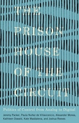 cover of The Prison House of the Circuit: Politics of Control from Analog to Digital