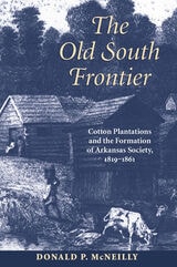 cover of The Old South Frontier: Cotton Plantations and the Formation of Arkansas Society, 1819–1861