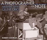 cover of A Photographer of Note: Arkansas Artist Geleve Grice