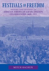 cover of Festivals of Freedom: Memory and Meaning in African American Emancipation Celebrations, 1808-1915