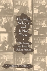 cover of The Man Who Is and Is Not There: The Poetry and Prose of Robert Francis