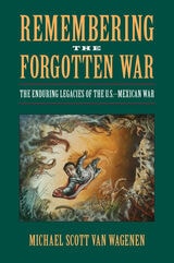 cover of Remembering the Forgotten War: The Enduring Legacies of the U.S.-Mexican War
