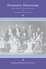 cover of Domestic Frontiers: Gender, Reform, and American Interventions in the Ottoman Balkans and the Near East