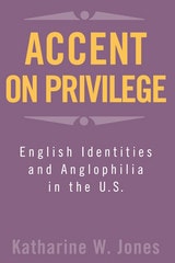 cover of Accent On Privilege: English Identities & Anglophilia In The U.S.