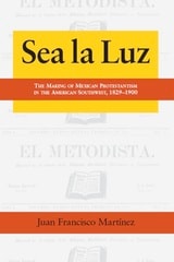 cover of Sea la Luz: The Making of Mexican Protestantism in the American Southwest, 1829-1900 