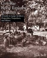 cover of Civil War Heavy Explosive Ordnance: A Guide to Large Artillery Projectiles, Torpedoes, and Mines