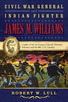 cover of Civil War General and Indian Fighter James M. Williams: Leader of the 1st Kansas Colored Volunteer Infantry and the 8th U.S. Cavalry