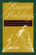 cover of Roman Holidays: American Writers and Artists in Nineteenth-Century Italy