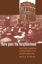 cover of There Goes the Neighborhood: Rural School Consolidation at the Grass Roots in Early Twentieth-Century Iowa