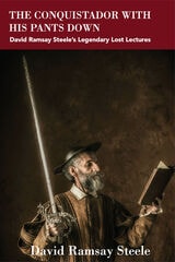 cover of The Conquistador with His Pants Down: David Ramsay Steele’s Legendary Lost Lectures