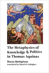 cover of The Metaphysics of Knowledge and Politics in Thomas Aquinas