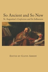 cover of So Ancient and So New: St. Augustine's Confessions and Its Influence