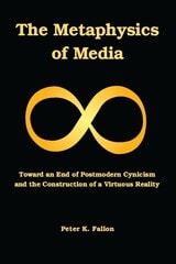 cover of The Metaphysics of Media: Toward an End of Postmodern Cynicism and the Construction of a Virtuous Reality