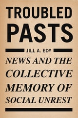 cover of Troubled Pasts: News and the Collective Memory of Social Unrest