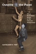 cover of Outside the Paint: When Basketball Ruled at the Chinese Playground