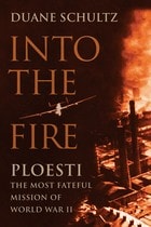 cover of Into the Fire: Ploesti, the Most Fateful Mission of World War II