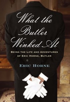 cover of What the Butler Winked At: Being the Life and Adventures of Eric Horne, Butler