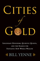 cover of Cities of Gold: Legendary Kingdoms, Quixotic Quests, and Fantastic New World Wealth