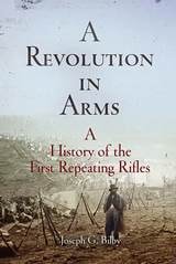 cover of A Revolution in Arms: A History of the First Repeating Rifles
